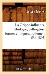 Cover image for La Grippe-Influenza, Etiologie, Pathogenie, Formes Cliniques, Traitement, (Ed.1893)