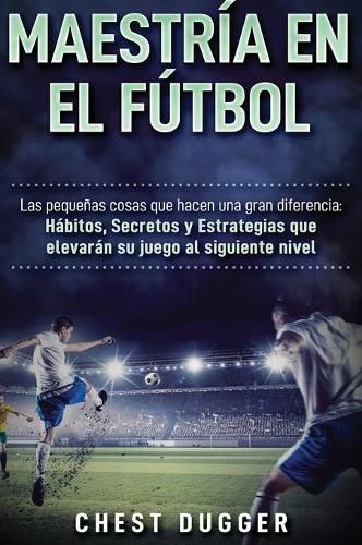 Maestria en el futbol: Las pequenas cosas que hacen una gran diferencia