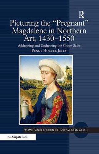 Cover image for Picturing the 'Pregnant' Magdalene in Northern Art, 1430-1550: Addressing and Undressing the Sinner-Saint