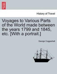 Cover image for Voyages to Various Parts of the World Made Between the Years 1799 and 1845, Etc. [With a Portrait.]