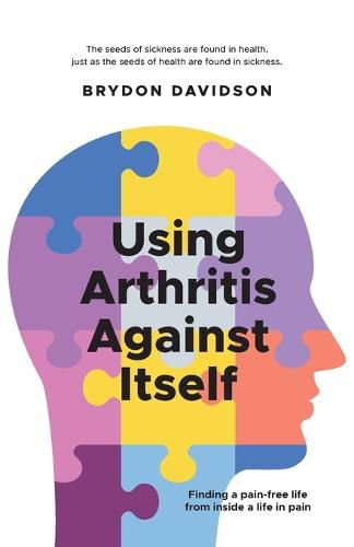 Cover image for Using Arthritis Against Itself: Finding a pain-free life from inside a life in pain