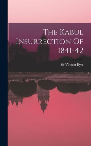 Cover image for The Kabul Insurrection Of 1841-42