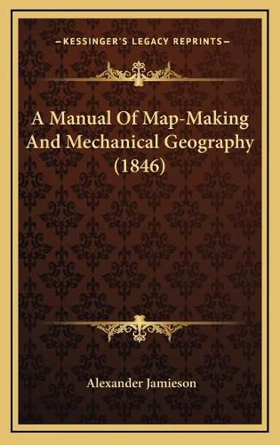 Cover image for A Manual of Map-Making and Mechanical Geography (1846)