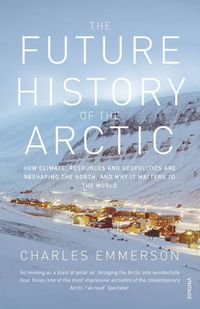 Cover image for The Future History of the Arctic: How Climate, Resources and Geopolitics are Reshaping the North and Why it Matters to the World