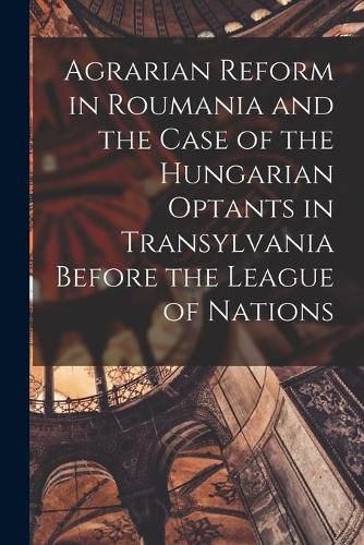 Cover image for Agrarian Reform in Roumania and the Case of the Hungarian Optants in Transylvania Before the League of Nations