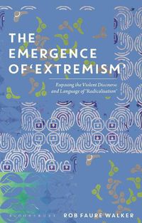 Cover image for The Emergence of 'Extremism': Exposing the Violent Discourse and Language of 'Radicalisation