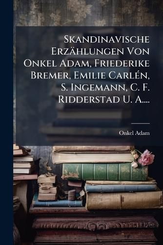 Cover image for Skandinavische Erzaehlungen Von Onkel Adam, Friederike Bremer, Emilie Carlen, S. Ingemann, C. F. Ridderstad U. A....