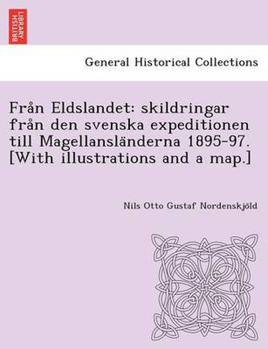 Cover image for Fra N Eldslandet: Skildringar Fra N Den Svenska Expeditionen Till Magellansla Nderna 1895-97. [With Illustrations and a Map.]