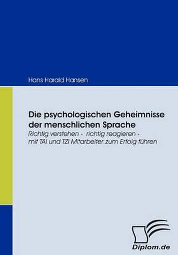 Die psychologischen Geheimnisse der menschlichen Sprache: Richtig verstehen - richtig reagieren - mit TAI und TZI Mitarbeiter zum Erfolg fuhren