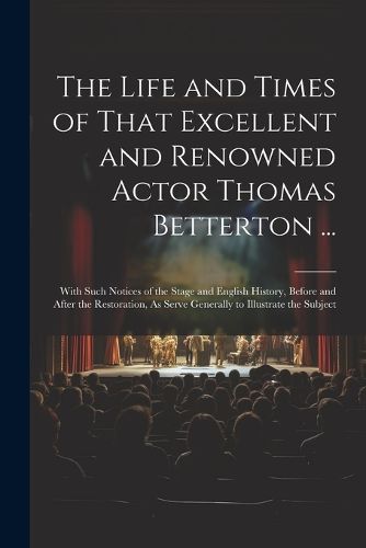 Cover image for The Life and Times of That Excellent and Renowned Actor Thomas Betterton ...