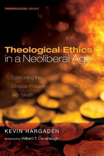 Cover image for Theological Ethics in a Neoliberal Age: Confronting the Christian Problem with Wealth