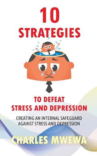 Cover image for 10 Strategies to Defeat Stress and Depression: Creating an Internal Safeguard against Stress and Depression