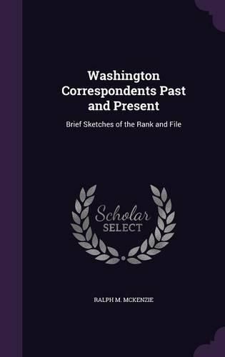 Cover image for Washington Correspondents Past and Present: Brief Sketches of the Rank and File
