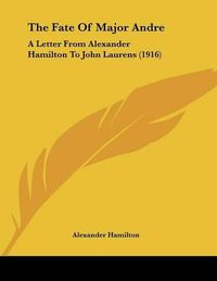 Cover image for The Fate of Major Andre: A Letter from Alexander Hamilton to John Laurens (1916)