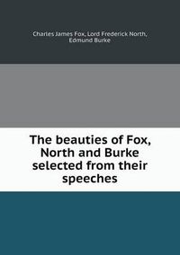 Cover image for The beauties of Fox, North and Burke selected from their speeches