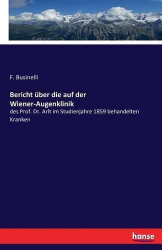 Bericht uber die auf der Wiener-Augenklinik: des Prof. Dr. Arlt im Studienjahre 1859 behandelten Kranken