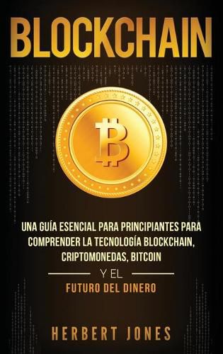 Cover image for Blockchain: Una Guia Esencial Para Principiantes Para Comprender La Tecnologia Blockchain, Criptomonedas, Bitcoin y el Futuro del Dinero (Spanish Edition)