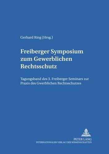 Cover image for Freiberger Symposium Zum Gewerblichen Rechtsschutz: Tagungsband Des 3. Freiberger Seminars Zur Praxis Des Gewerblichen Rechtsschutzes