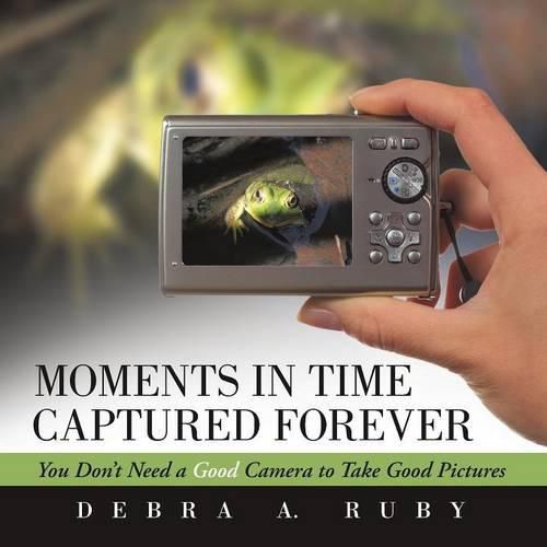 Cover image for Moments in Time Captured Forever: You Don't Need a Good Camera to Take Good Pictures