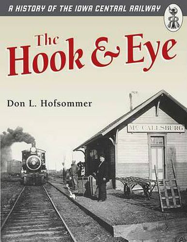 Cover image for The Hook & Eye: A History of the Iowa Central Railway