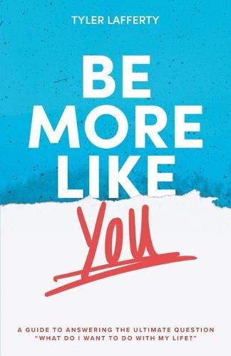 Cover image for Be More Like You: A Guide to Answering the Ultimate Question  What do I want to do with my life?