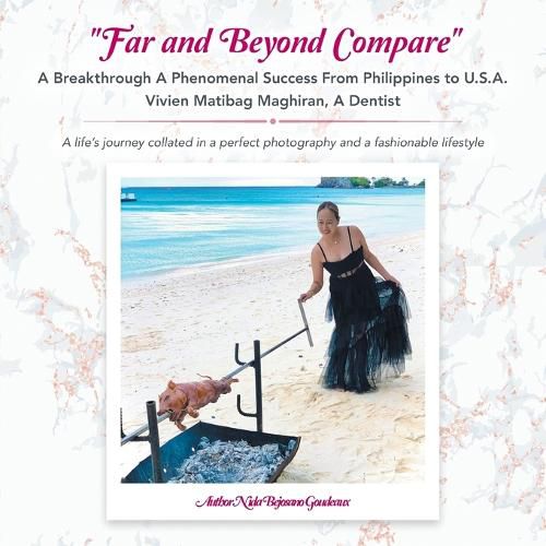 Cover image for "Far and Beyond Compare" a Breakthrough a Phenomenal Success from Philippines to U.S.A. Vivien Matibag Maghiran, a Dentist