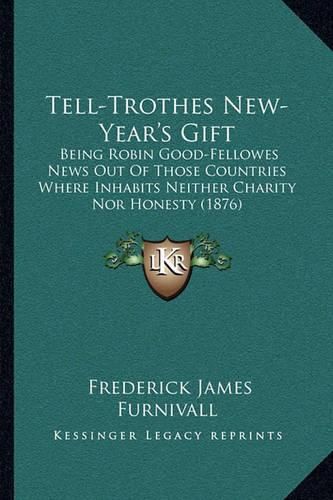 Tell-Trothes New-Year's Gift: Being Robin Good-Fellowes News Out of Those Countries Where Inhabits Neither Charity Nor Honesty (1876)