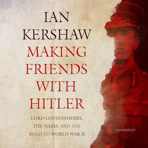 Making Friends with Hitler Lib/E: Lord Londonderry, the Nazis, and the Road to World War II
