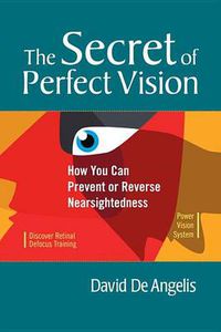 Cover image for The Secret of Perfect Vision: How You Can Prevent and Reverse Nearsightedness