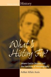 Cover image for What Is History For?: Johann Gustav Droysen and the Functions of Historiography