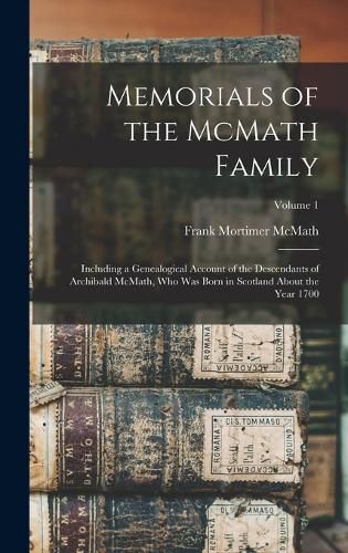 Memorials of the McMath Family; Including a Genealogical Account of the Descendants of Archibald McMath, who was Born in Scotland About the Year 1700; Volume 1