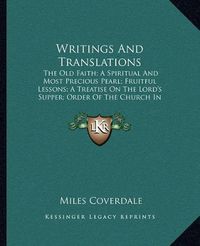 Cover image for Writings and Translations: The Old Faith; A Spiritual and Most Precious Pearl; Fruitful Lessons; A Treatise on the Lord's Supper; Order of the Church in Denmark