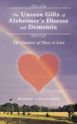 Cover image for The Unseen Gifts of Alzheimer's Disease and Dementia: The Greatest of These is Love