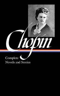 Cover image for Kate Chopin: Complete Novels and Stories (LOA #136): At Fault / Bayou Folk / A Night in Acadie / The Awakening / uncollected stories