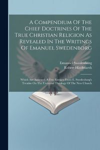 Cover image for A Compendium Of The Chief Doctrines Of The True Christian Religion As Revealed In The Writings Of Emanuel Swedenborg