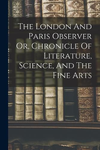 Cover image for The London And Paris Observer Or, Chronicle Of Literature, Science, And The Fine Arts