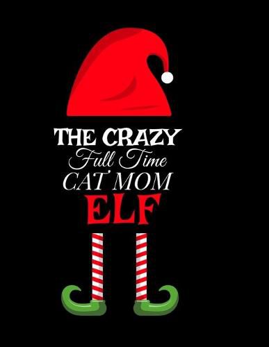 Cover image for The Crazy Full Time Cat Mom Elf: Seasonal Notebook & Journal To Write In Cute Kitty Holiday Sayings, Quotes, Memories, Stories, Wish List, Recipes, Notes - Christmas Thank You Gift For Feline Lovers - 8.5 x11 , 120 Pages With Red Green & White