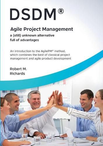 DSDM(R) - Agile Project Management - a (still) unknown alternative full of advantages: An introduction to the AgilePM(R) method, which combines the best of classical project management and agile product development