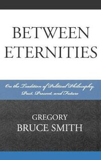 Cover image for Between Eternities: On the Tradition of Political Philosophy