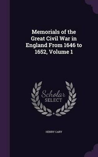 Memorials of the Great Civil War in England from 1646 to 1652, Volume 1