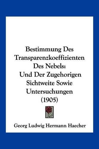 Bestimmung Des Transparenzkoeffizienten Des Nebels: Und Der Zugehorigen Sichtweite Sowie Untersuchungen (1905)