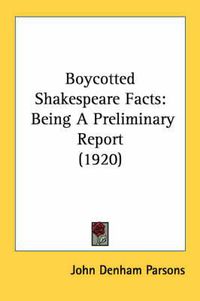 Cover image for Boycotted Shakespeare Facts: Being a Preliminary Report (1920)