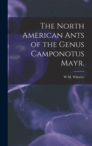 Cover image for The North American Ants of the Genus Camponotus Mayr.