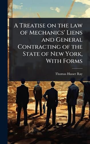 Cover image for A Treatise on the law of Mechanics' Liens and General Contracting of the State of New York, With Forms