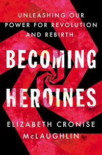 Cover image for Becoming Heroines: Unleashing Our Power for Revolution and Rebirth