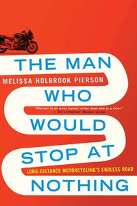 Cover image for The Man Who Would Stop at Nothing: Long-Distance Motorcycling's Endless Road