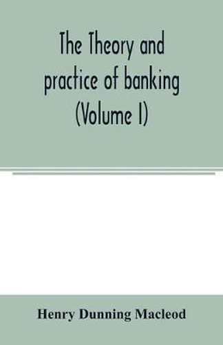 Cover image for The theory and practice of banking (Volume I)