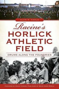 Cover image for Racine's Horlick Athletic Field: Drums Along the Foundries