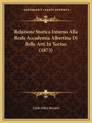 Cover image for Relazione Storica Intorno Alla Reale Accademia Albertina Di Belle Arti in Torino (1873)