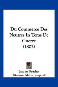 Cover image for Du Commerce Des Neutres in Tems de Guerre (1802)